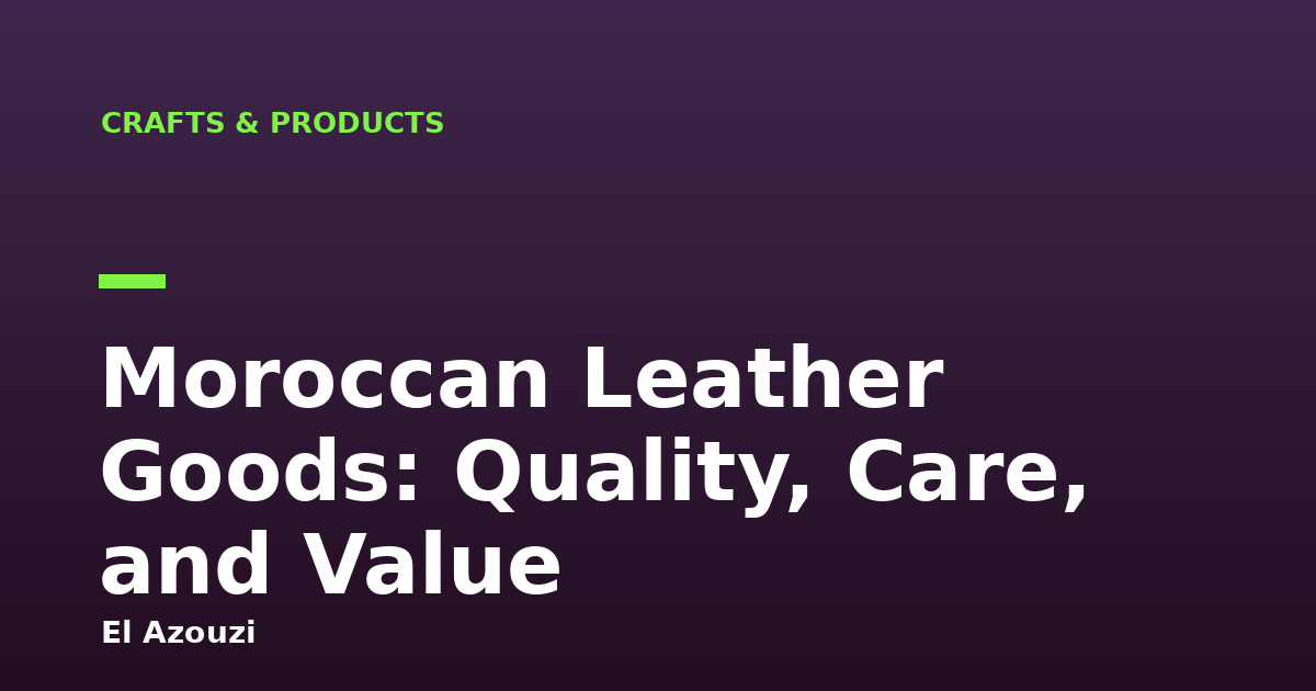 Moroccan Leather Goods: Quality, Care, and Value