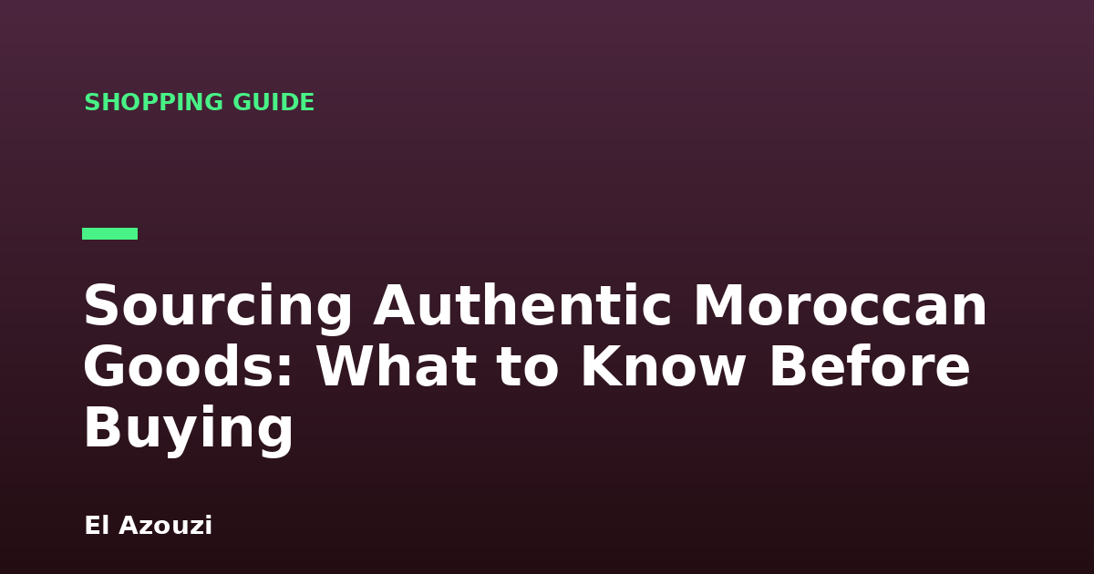Sourcing Authentic Moroccan Goods: What to Know Before Buying